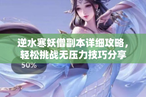 逆水寒妖僧副本详细攻略，轻松挑战无压力技巧分享