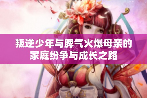 叛逆少年与脾气火爆母亲的家庭纷争与成长之路