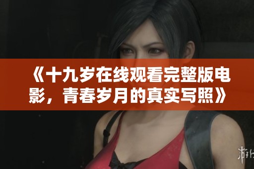 《十九岁在线观看完整版电影，青春岁月的真实写照》