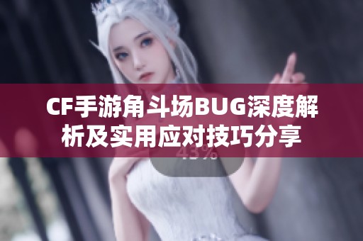 CF手游角斗场BUG深度解析及实用应对技巧分享