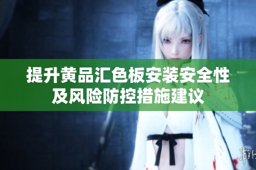 提升黄品汇色板安装安全性及风险防控措施建议