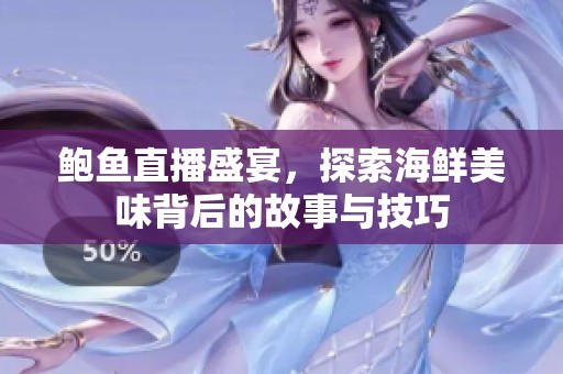 鲍鱼直播盛宴，探索海鲜美味背后的故事与技巧
