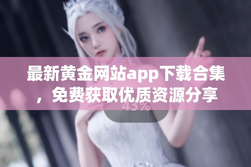 最新黄金网站app下载合集，免费获取优质资源分享