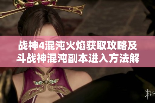 战神4混沌火焰获取攻略及斗战神混沌副本进入方法解析
