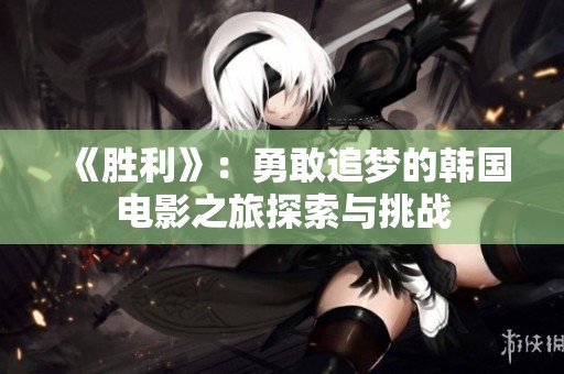 《胜利》：勇敢追梦的韩国电影之旅探索与挑战