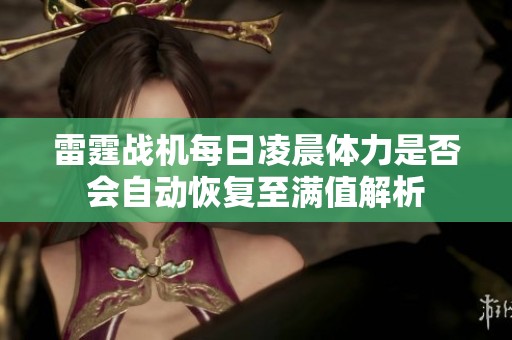 雷霆战机每日凌晨体力是否会自动恢复至满值解析