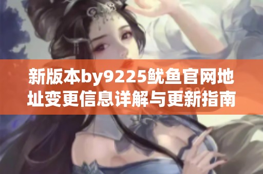 新版本by9225鱿鱼官网地址变更信息详解与更新指南