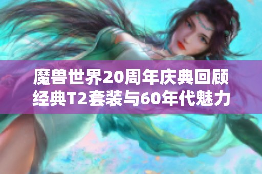 魔兽世界20周年庆典回顾经典T2套装与60年代魅力