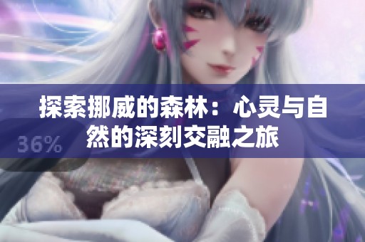 探索挪威的森林：心灵与自然的深刻交融之旅