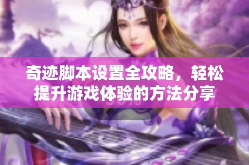 奇迹脚本设置全攻略，轻松提升游戏体验的方法分享
