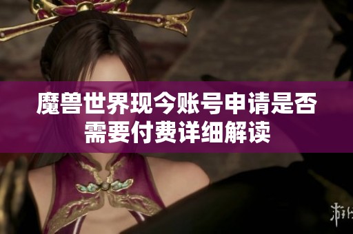 魔兽世界现今账号申请是否需要付费详细解读