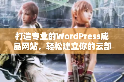 打造专业的WordPress成品网站，轻松建立你的云部落平台