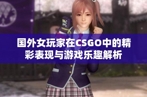 国外女玩家在CSGO中的精彩表现与游戏乐趣解析
