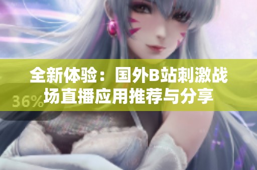 全新体验：国外B站刺激战场直播应用推荐与分享