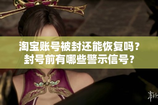 淘宝账号被封还能恢复吗？封号前有哪些警示信号？