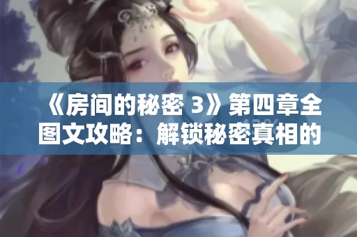 《房间的秘密 3》第四章全图文攻略：解锁秘密真相的指引