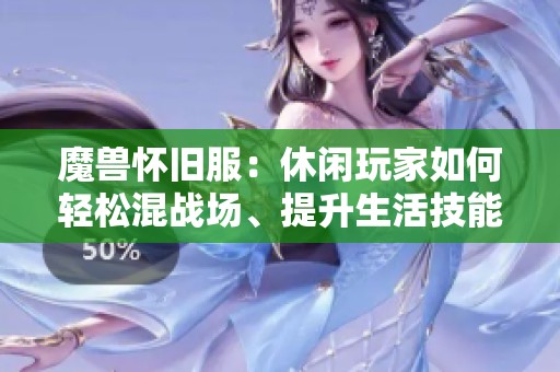 魔兽怀旧服：休闲玩家如何轻松混战场、提升生活技能与赚取金币攻略
