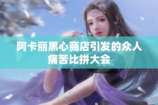阿卡丽黑心商店引发的众人痛苦比拼大会