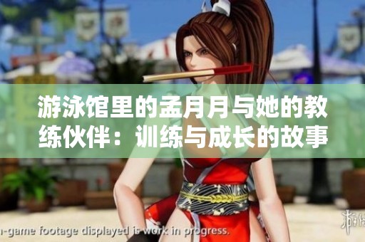 游泳馆里的孟月月与她的教练伙伴：训练与成长的故事