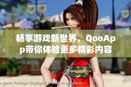畅享游戏新世界，QooApp带你体验更多精彩内容