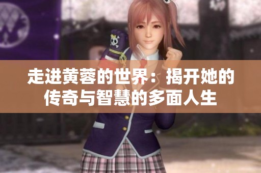 走进黄蓉的世界：揭开她的传奇与智慧的多面人生