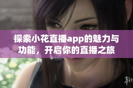 探索小花直播app的魅力与功能，开启你的直播之旅