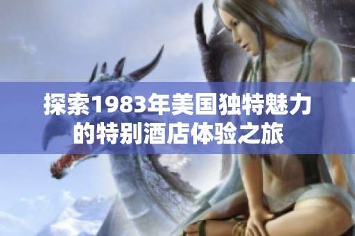 探索1983年美国独特魅力的特别酒店体验之旅