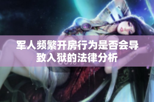 军人频繁开房行为是否会导致入狱的法律分析