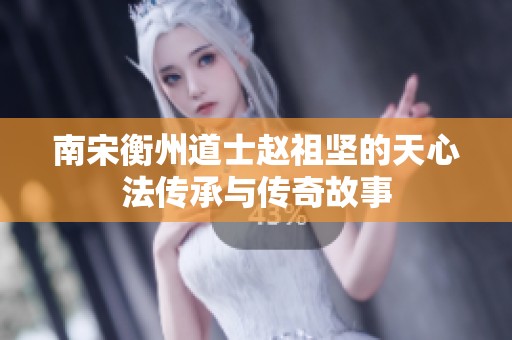 南宋衡州道士赵祖坚的天心法传承与传奇故事