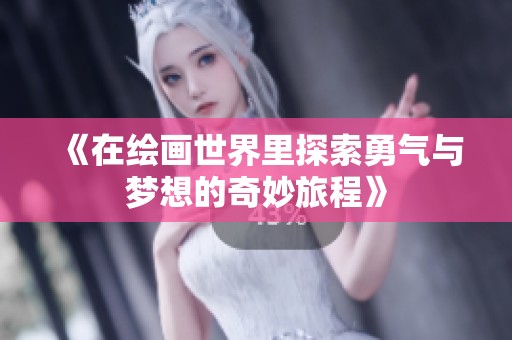 《在绘画世界里探索勇气与梦想的奇妙旅程》