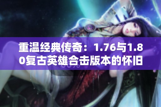 重温经典传奇：1.76与1.80复古英雄合击版本的怀旧之旅
