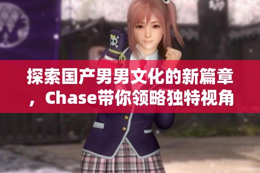 探索国产男男文化的新篇章，Chase带你领略独特视角