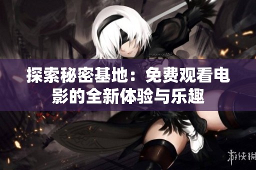 探索秘密基地：免费观看电影的全新体验与乐趣
