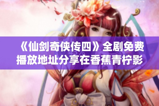 《仙剑奇侠传四》全剧免费播放地址分享在香蕉青柠影院