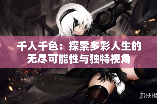 千人千色：探索多彩人生的无尽可能性与独特视角