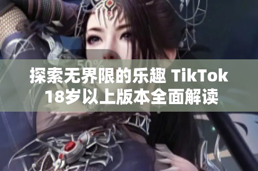 探索无界限的乐趣 TikTok 18岁以上版本全面解读