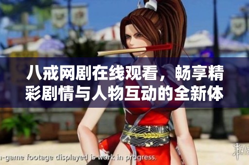 八戒网剧在线观看，畅享精彩剧情与人物互动的全新体验