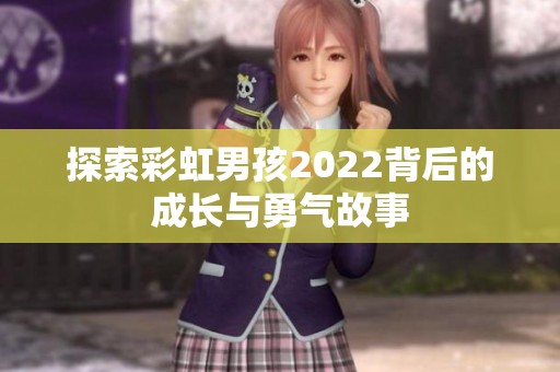探索彩虹男孩2022背后的成长与勇气故事