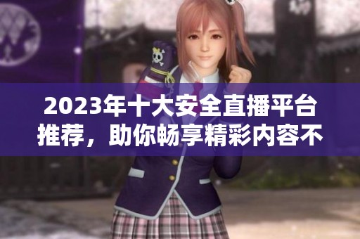 2023年十大安全直播平台推荐，助你畅享精彩内容不封号