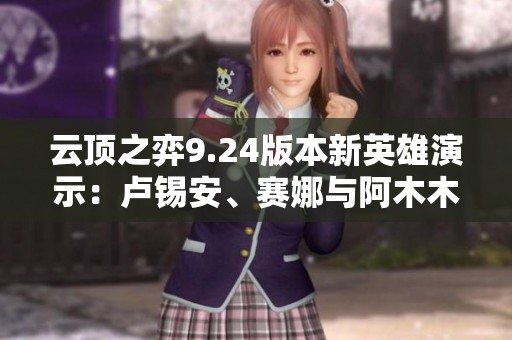 云顶之弈9.24版本新英雄演示：卢锡安、赛娜与阿木木的精彩表现