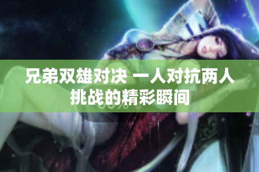 兄弟双雄对决 一人对抗两人挑战的精彩瞬间