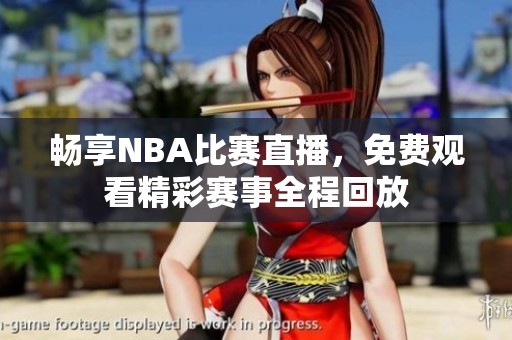 畅享NBA比赛直播，免费观看精彩赛事全程回放