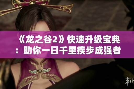 《龙之谷2》快速升级宝典：助你一日千里疾步成强者!