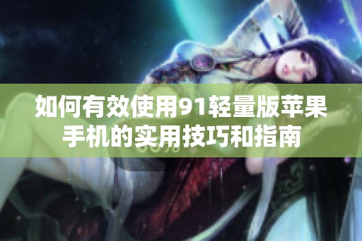 如何有效使用91轻量版苹果手机的实用技巧和指南