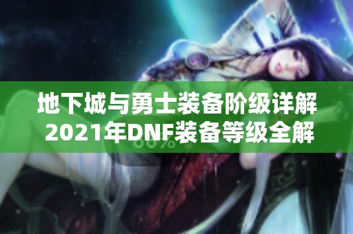 地下城与勇士装备阶级详解 2021年DNF装备等级全解析