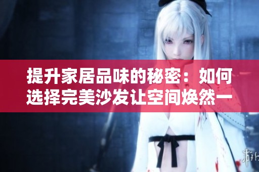 提升家居品味的秘密：如何选择完美沙发让空间焕然一新
