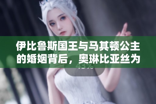 伊比鲁斯国王与马其顿公主的婚姻背后，奥琳比亚丝为何心生报复之念