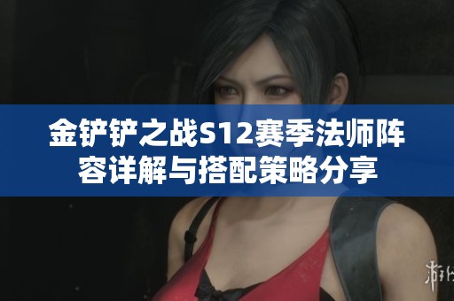 金铲铲之战S12赛季法师阵容详解与搭配策略分享
