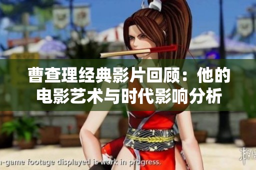 曹查理经典影片回顾：他的电影艺术与时代影响分析