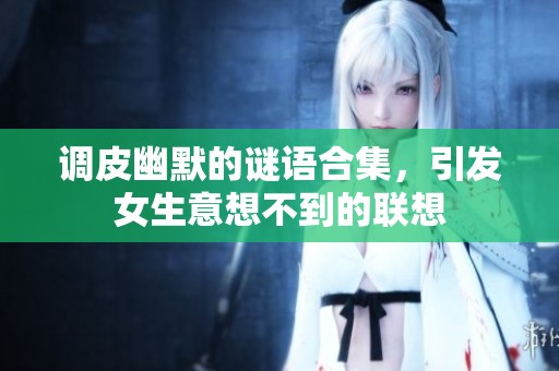 调皮幽默的谜语合集，引发女生意想不到的联想
